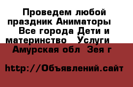 Проведем любой праздник.Аниматоры. - Все города Дети и материнство » Услуги   . Амурская обл.,Зея г.